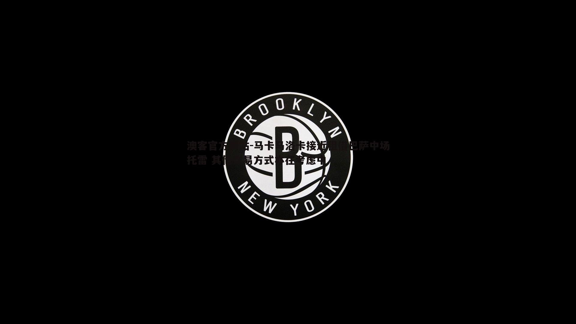 马卡马洛卡接近租借巴萨中场托雷 其他交易方式亦在考虑中